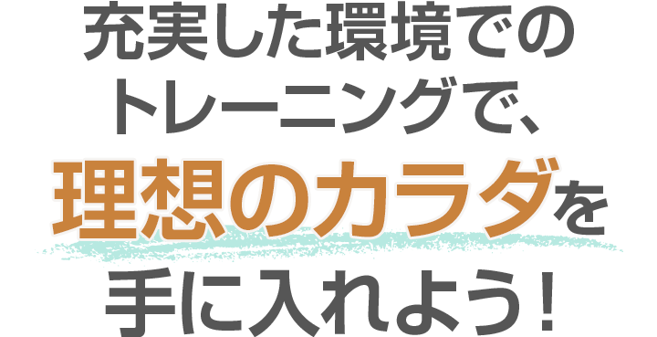 充実した環境でのトレーニングで、理想のカラダを手に入れよう！